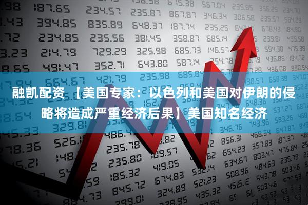 融凯配资 【美国专家：以色列和美国对伊朗的侵略将造成严重经济后果】美国知名经济