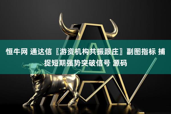 恒牛网 通达信〖游资机构共振跟庄〗副图指标 捕捉短期强势突破信号 源码