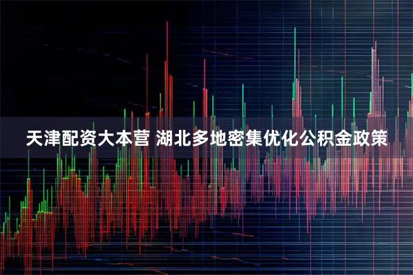 天津配资大本营 湖北多地密集优化公积金政策